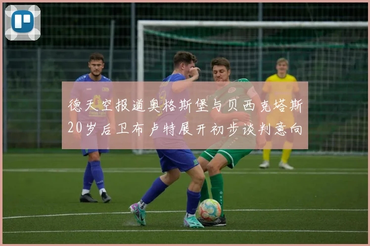 德天空报道奥格斯堡与贝西克塔斯20岁后卫布卢特展开初步谈判意向明确