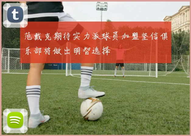 范戴克期待实力派球员加盟坚信俱乐部将做出明智选择