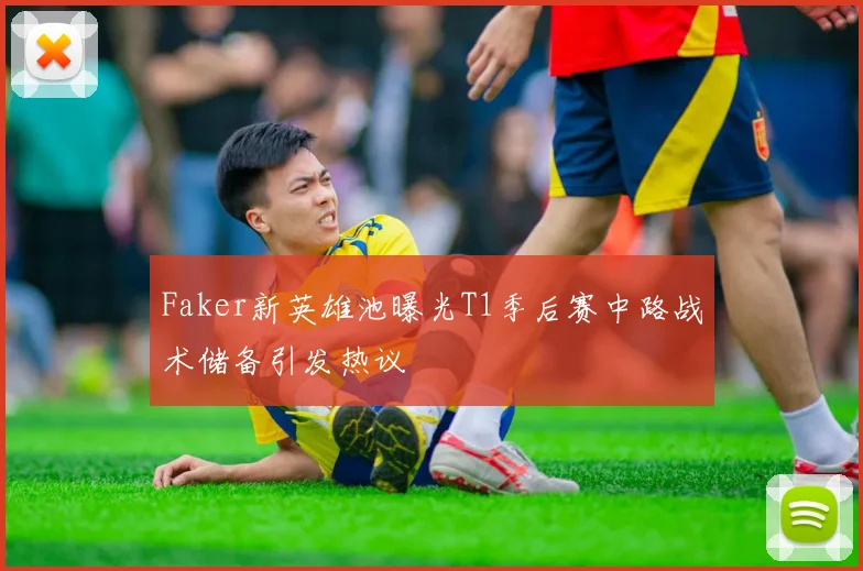 Faker新英雄池曝光T1季后赛中路战术储备引发热议