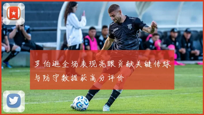 罗伯逊全场表现亮眼贡献关键传球与防守数据获高分评价