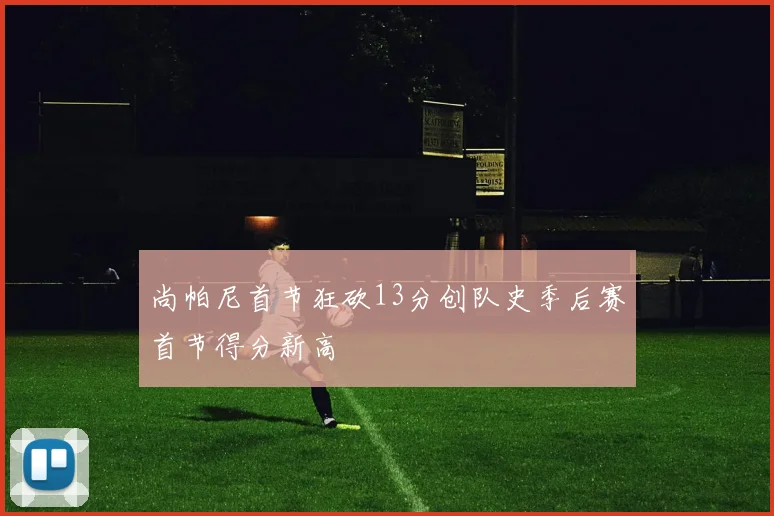 尚帕尼首节狂砍13分创队史季后赛首节得分新高