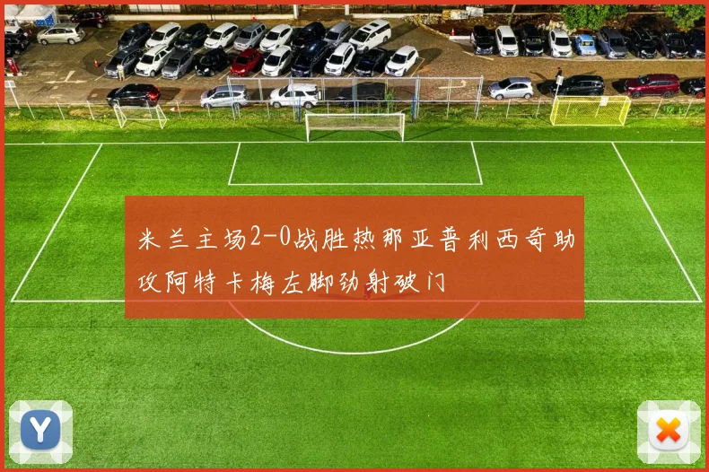米兰主场2-0战胜热那亚普利西奇助攻阿特卡梅左脚劲射破门