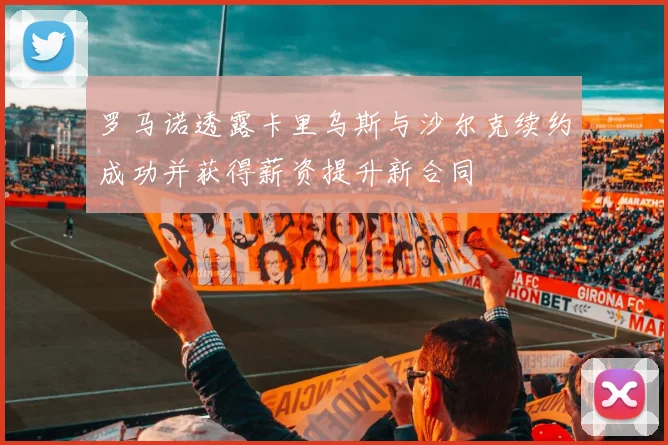 罗马诺透露卡里乌斯与沙尔克续约成功并获得薪资提升新合同