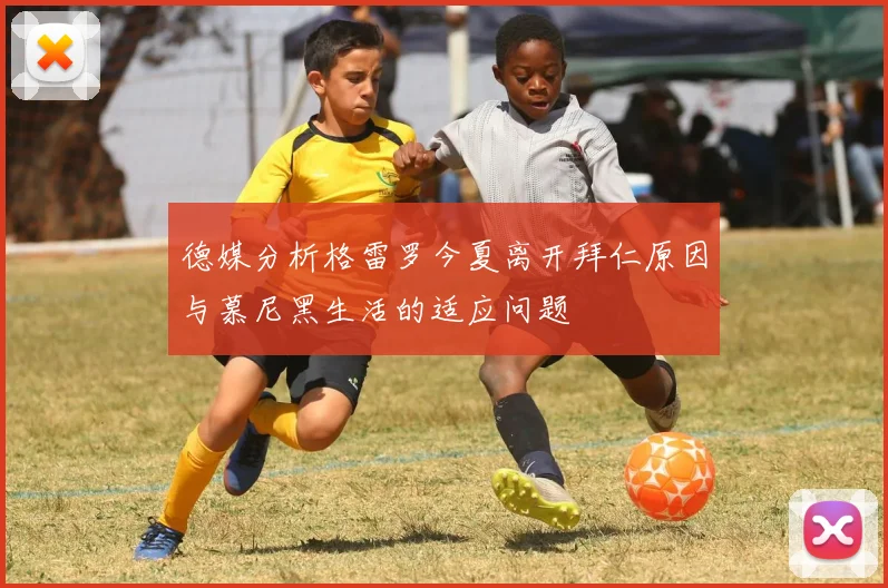 德媒分析格雷罗今夏离开拜仁原因与慕尼黑生活的适应问题