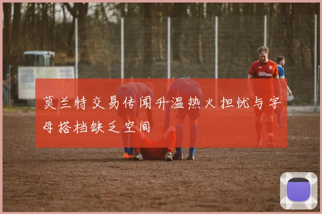 莫兰特交易传闻升温热火担忧与字母搭档缺乏空间
