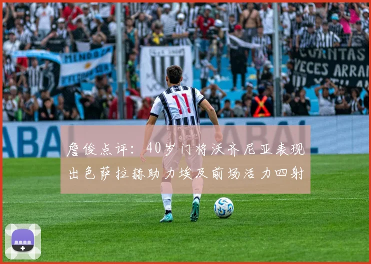 詹俊点评：40岁门将沃齐尼亚表现出色萨拉赫助力埃及前场活力四射