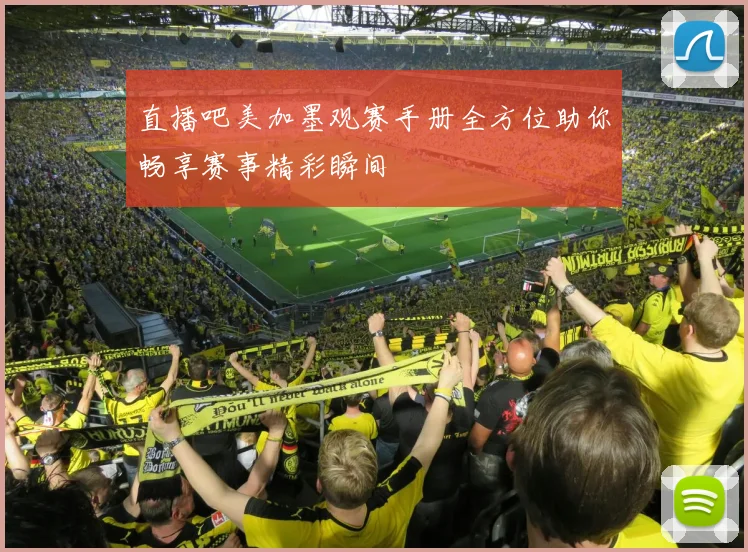 直播吧美加墨观赛手册全方位助你畅享赛事精彩瞬间