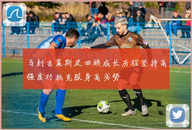马刺吉莱斯皮回顾成长历程坚持高强度对抗克服身高劣势