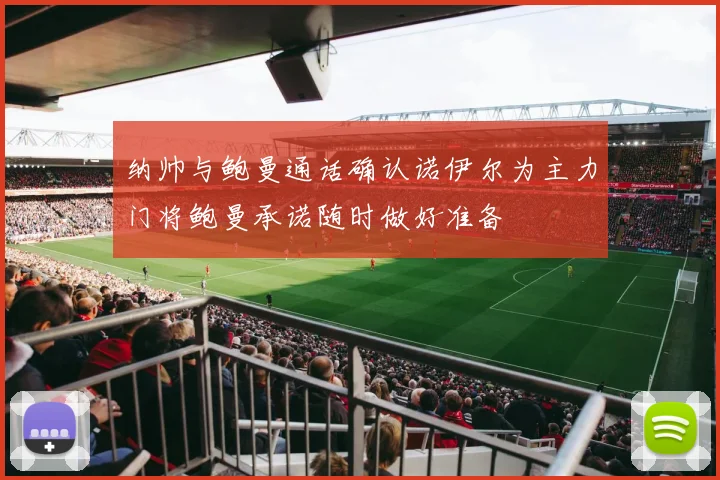 纳帅与鲍曼通话确认诺伊尔为主力门将鲍曼承诺随时做好准备