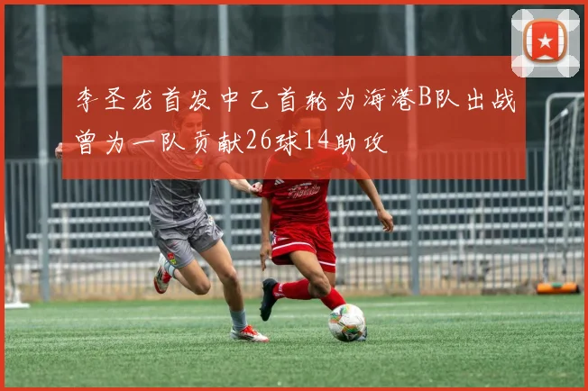 李圣龙首发中乙首轮为海港B队出战曾为一队贡献26球14助攻